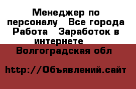 Менеджер по персоналу - Все города Работа » Заработок в интернете   . Волгоградская обл.